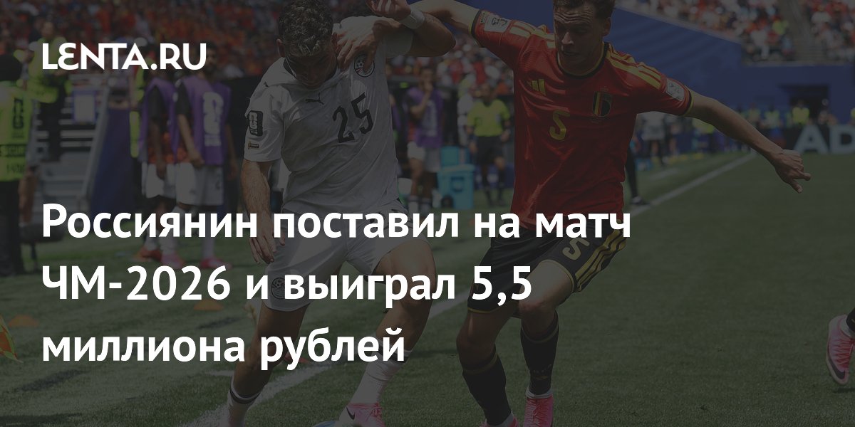 Россиянин поставил на матч ЧМ-2026 и выиграл 5,5 миллиона рублей