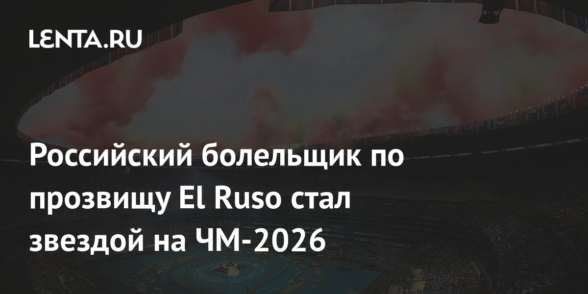 Российский болельщик по прозвищу El Ruso стал звездой на ЧМ-2026