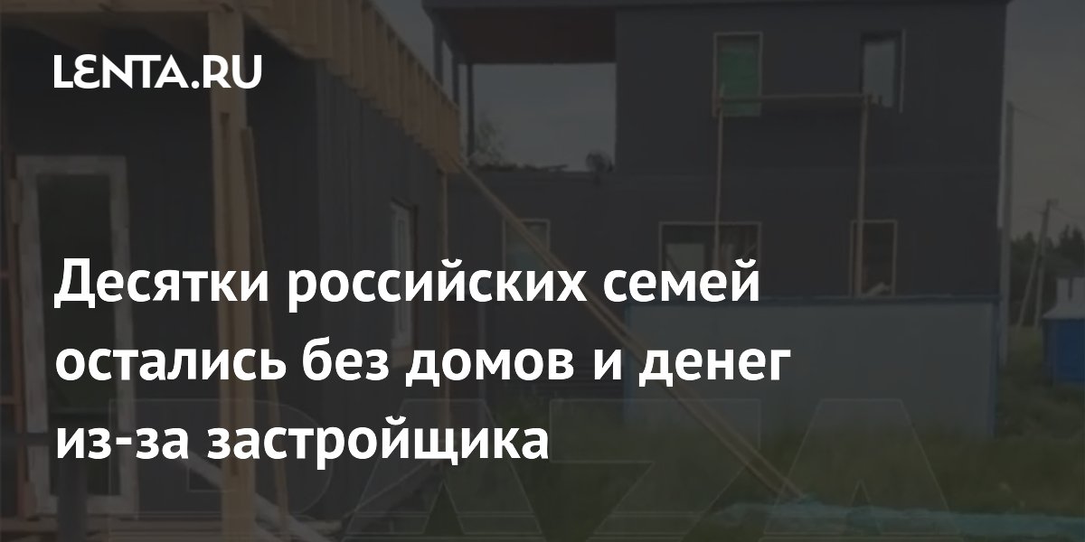 Десятки российских семей остались без домов и денег из-за застройщика