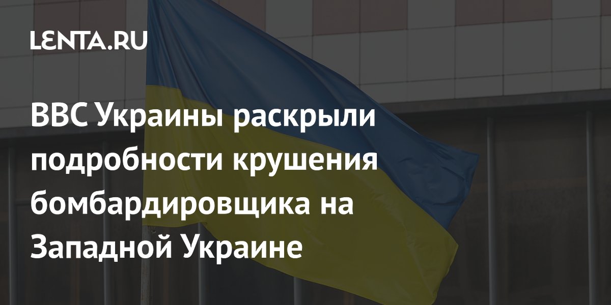 ВВС Украины раскрыли подробности крушения бомбардировщика на Западной Украине