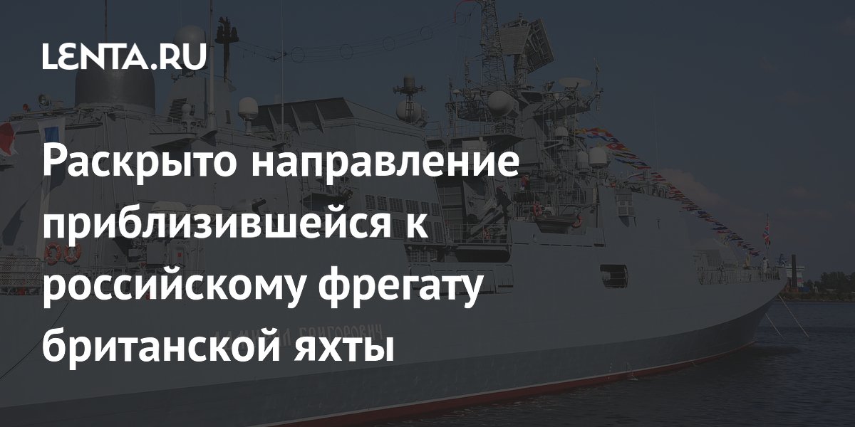 Раскрыто направление приблизившейся к российскому фрегату британской яхты