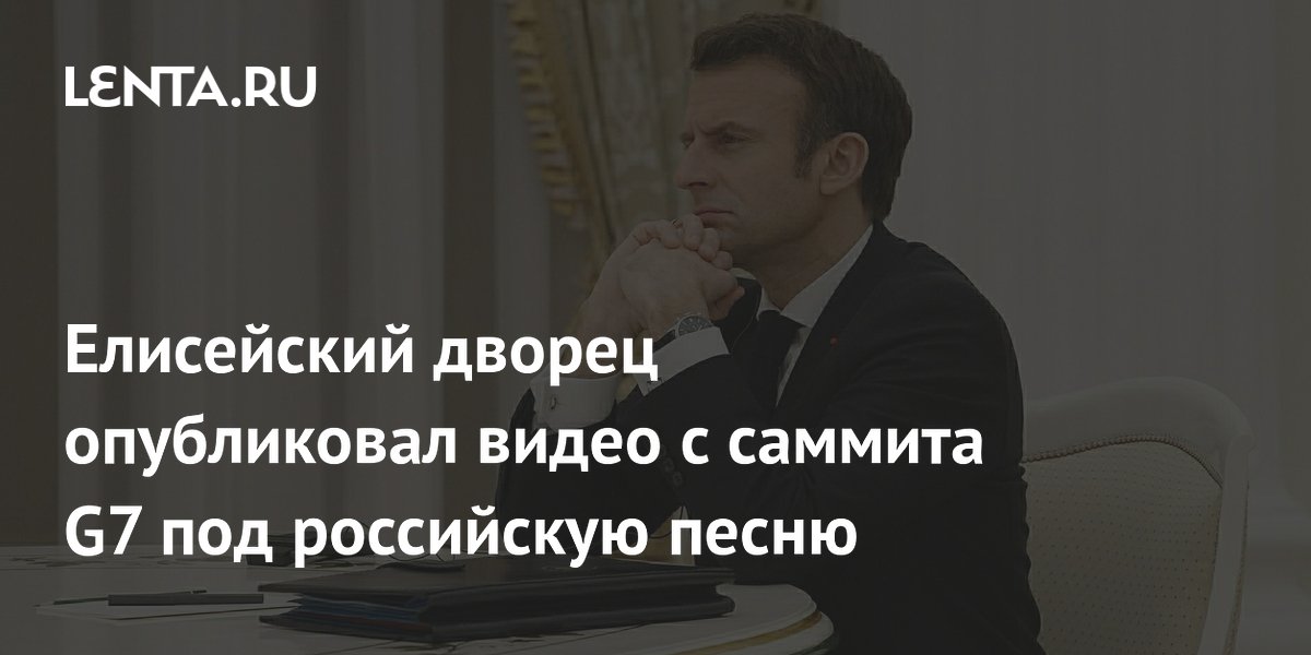 Елисейский дворец опубликовал видео с саммита G7 под российскую песню