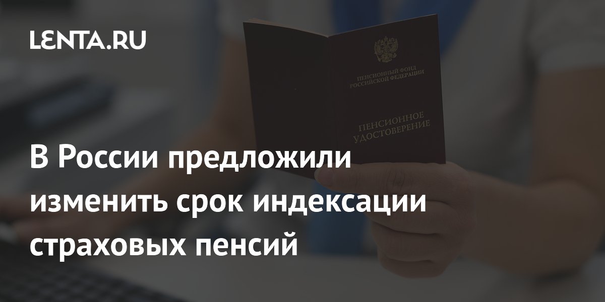 В России предложили изменить срок индексации страховых пенсий