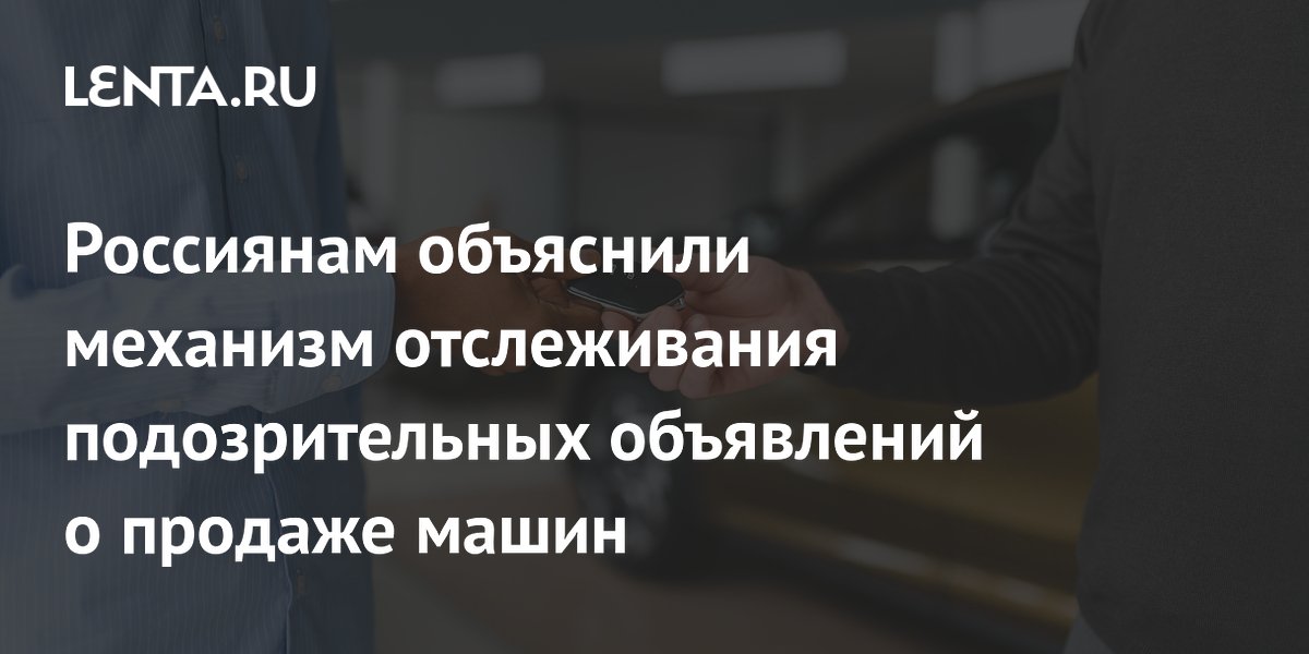 Россиянам объяснили механизм отслеживания подозрительных объявлений о продаже машин