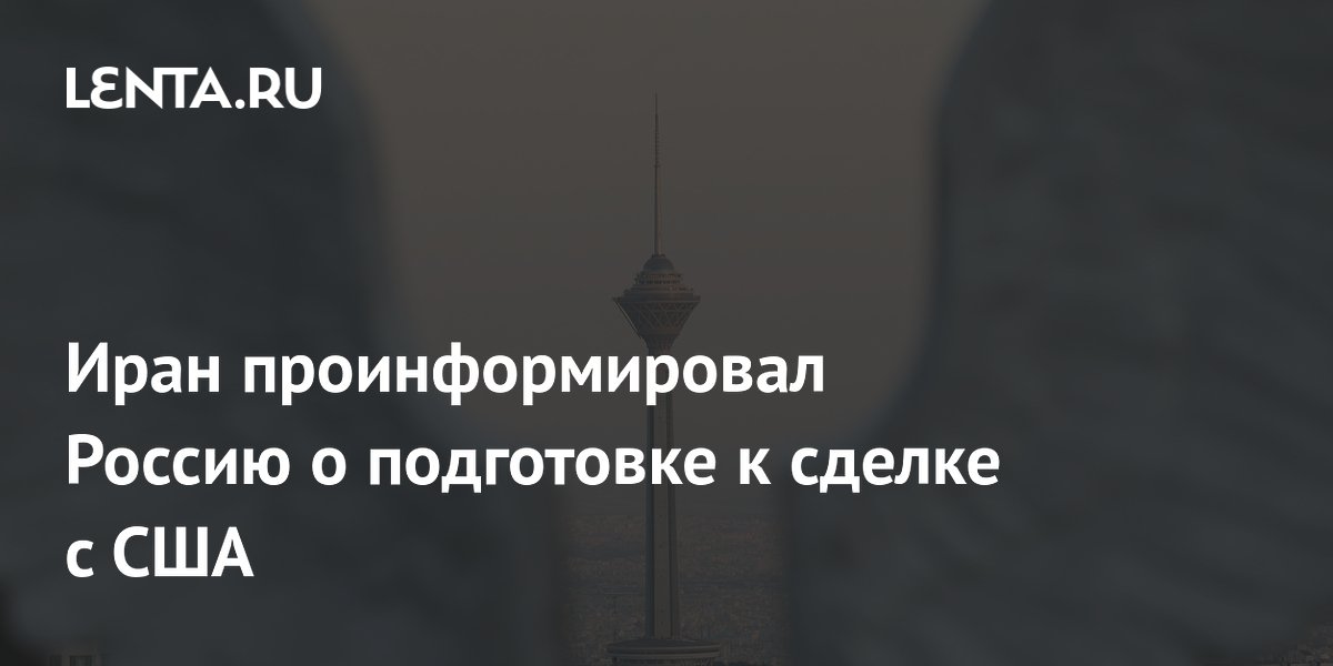 Иран проинформировал Россию о подготовке к сделке с США