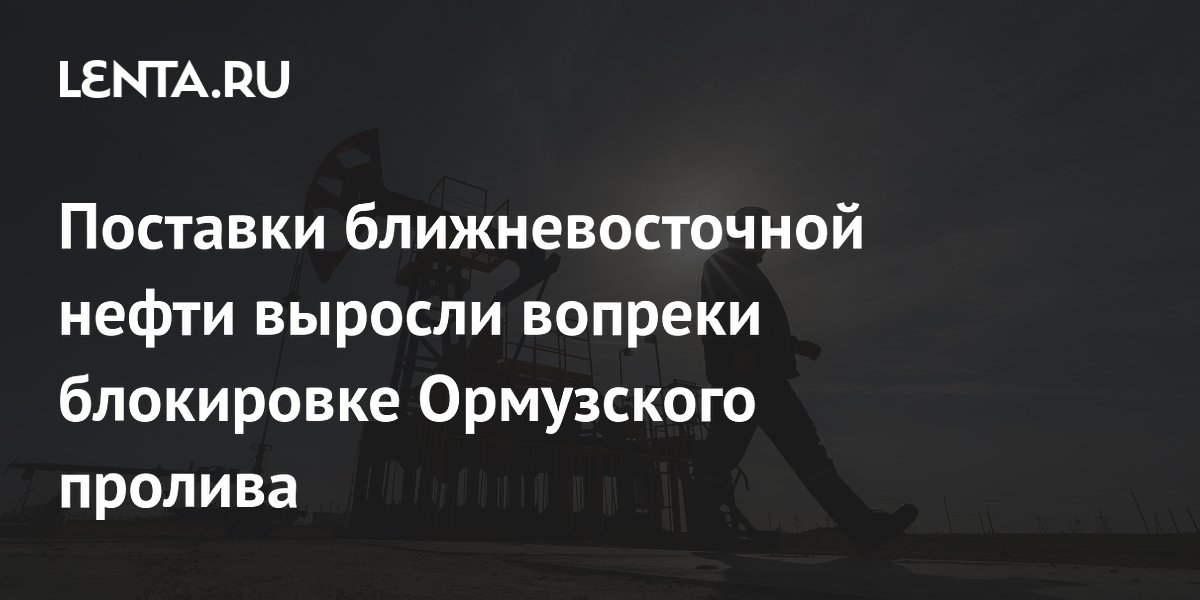 Поставки ближневосточной нефти выросли вопреки блокировке Ормузского пролива