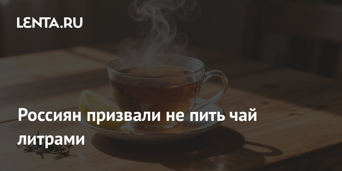 Россиян призвали не пить чай литрами