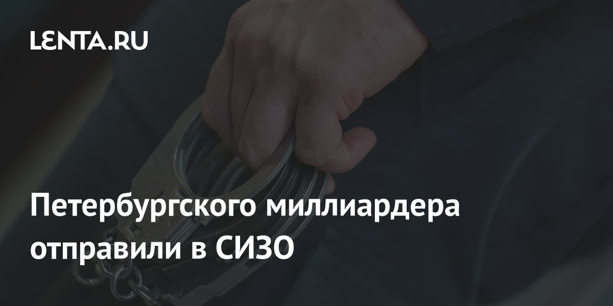 Петербургского миллиардера отправили в СИЗО