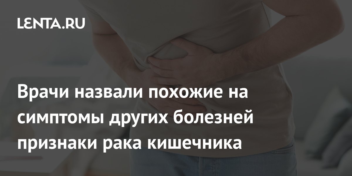 Врачи назвали похожие на симптомы других болезней признаки рака кишечника