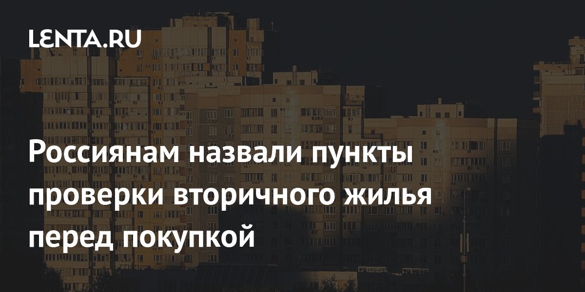 Россиянам назвали пункты проверки вторичного жилья перед покупкой