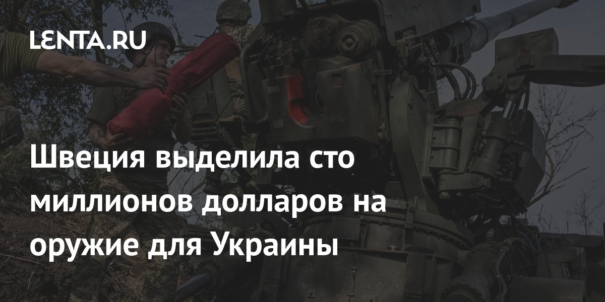 Швеция выделила сто миллионов долларов на оружие для Украины