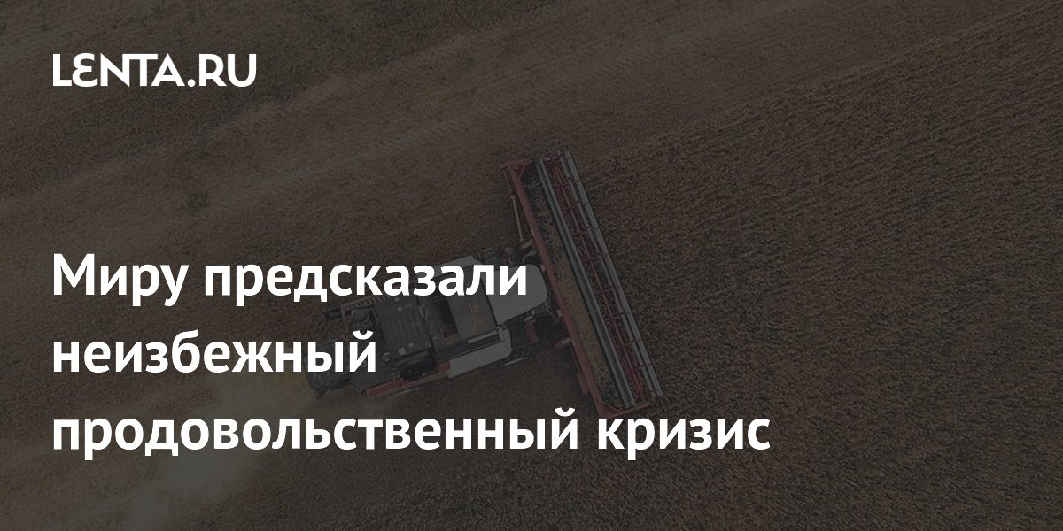 Миру предсказали неизбежный продовольственный кризис