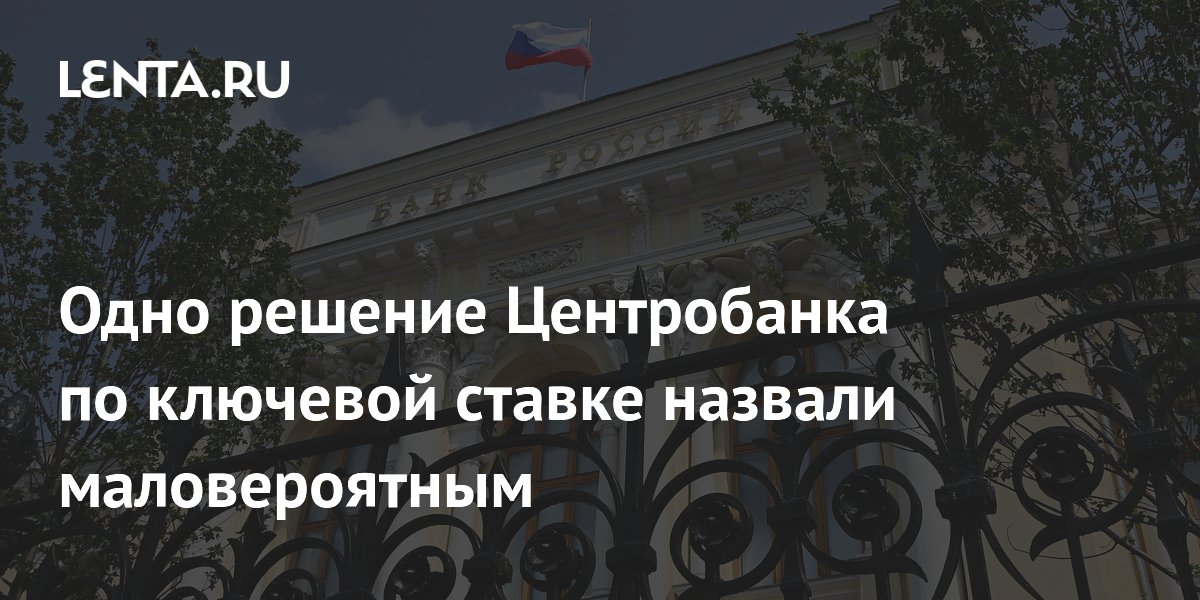 Одно решение Центробанка по ключевой ставке назвали маловероятным