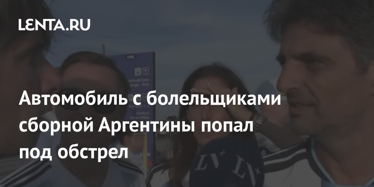 Автомобиль с болельщиками сборной Аргентины попал под обстрел
