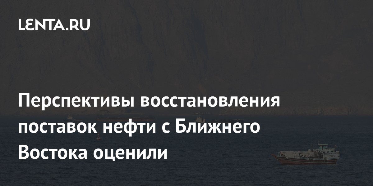 Перспективы восстановления поставок нефти с Ближнего Востока оценили