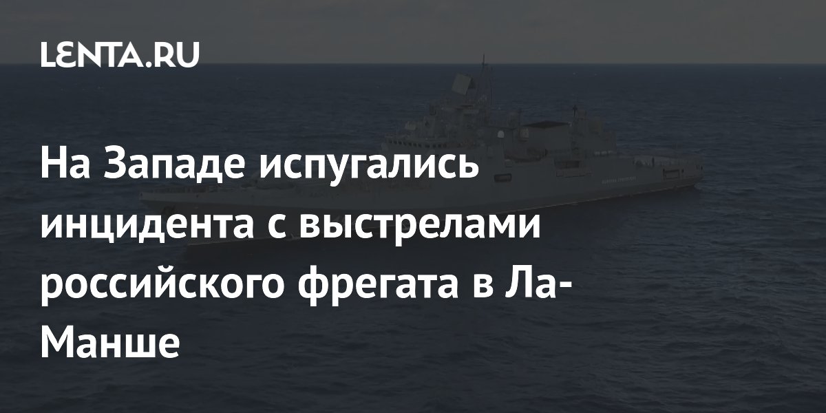 На Западе испугались инцидента с выстрелами российского фрегата в Ла-Манше