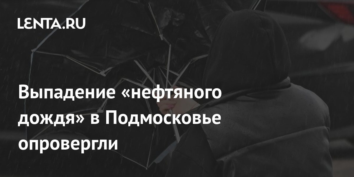 Выпадение «нефтяного дождя» в Подмосковье опровергли
