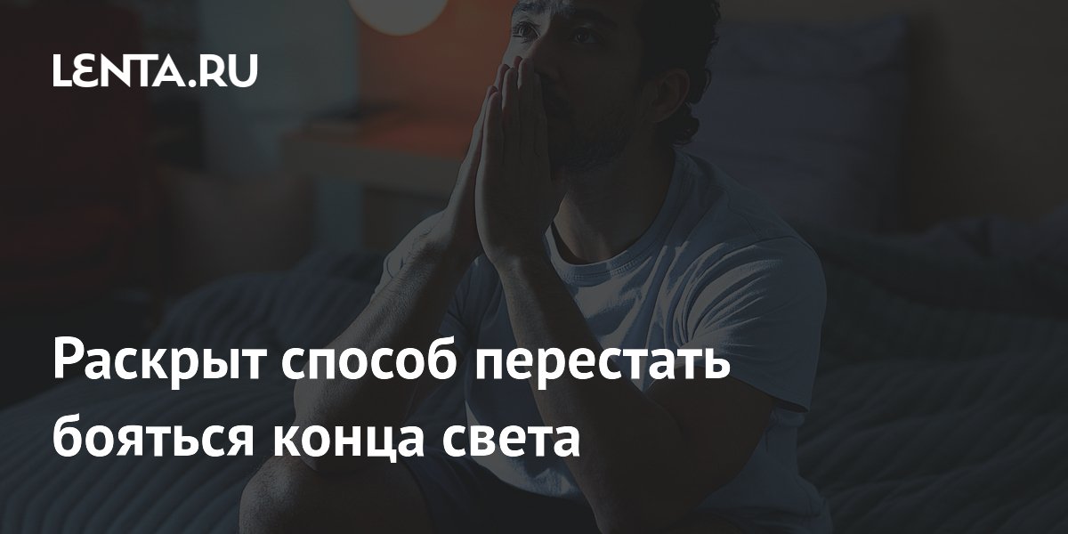 Раскрыт способ перестать бояться конца света
