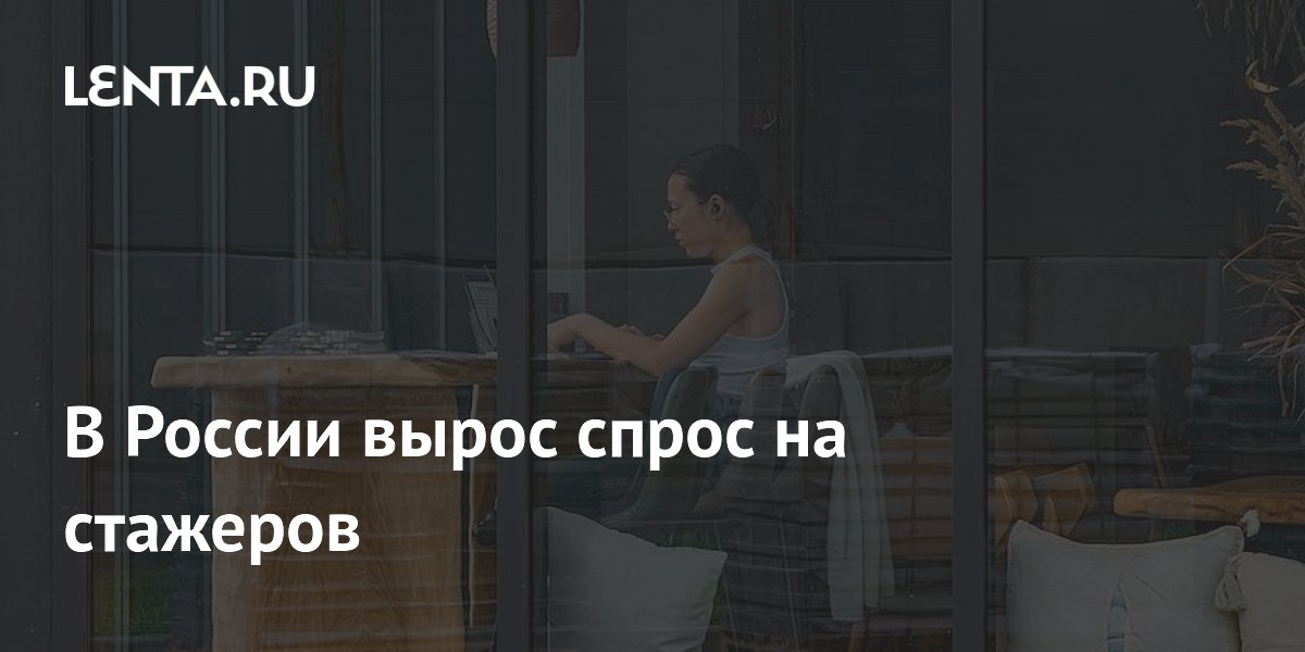 В России вырос спрос на стажеров