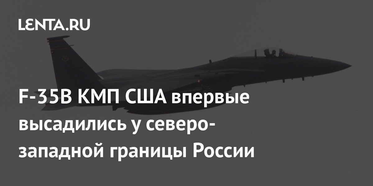 F-35B КМП США впервые высадились у северо-западной границы России