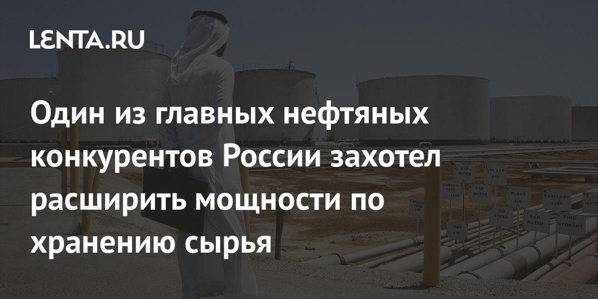 Один из главных нефтяных конкурентов России захотел расширить мощности по хранению сырья