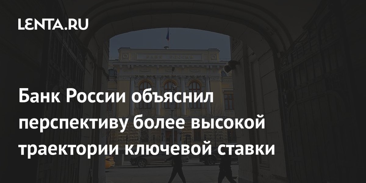 Банк России объяснил перспективу более высокой траектории ключевой ставки