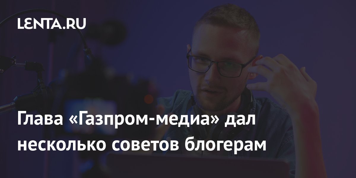 Глава «Газпром-медиа» дал несколько советов блогерам