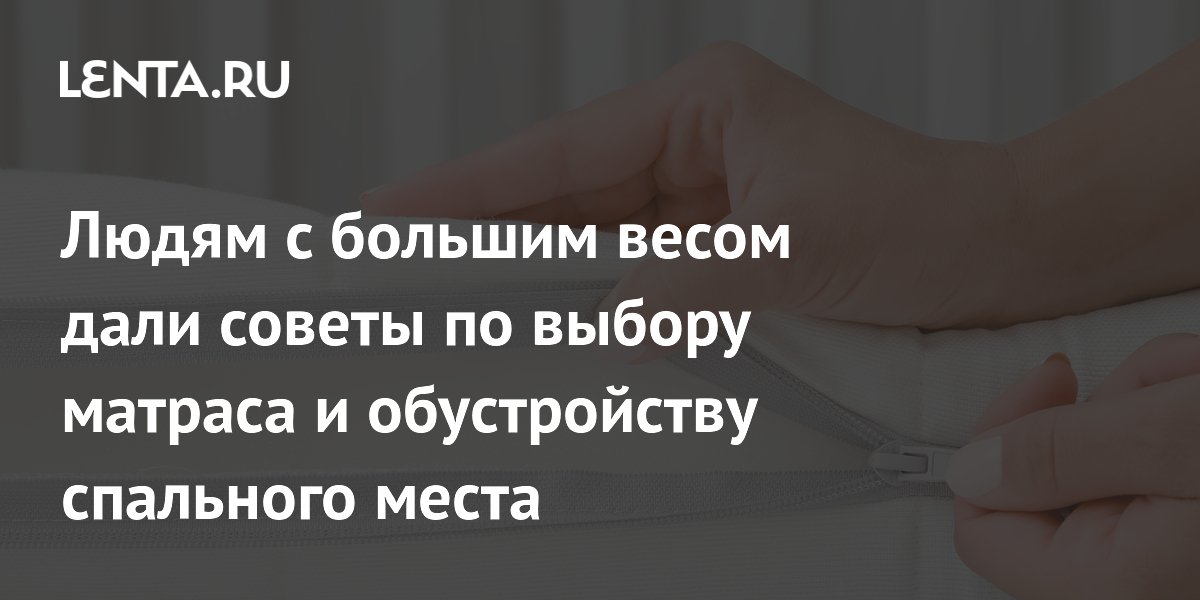 Людям с большим весом дали советы по выбору матраса и обустройству спального места
