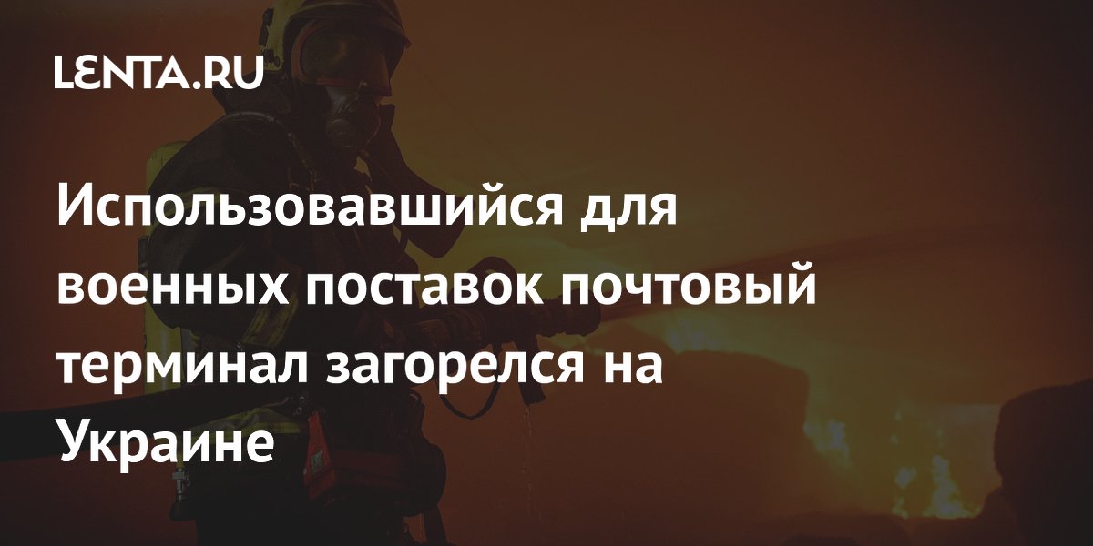 Использовавшийся для военных поставок почтовый терминал загорелся на Украине