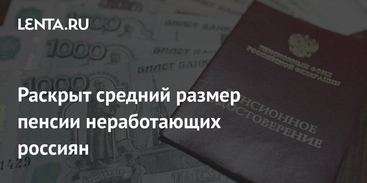 Раскрыт средний размер пенсии неработающих россиян