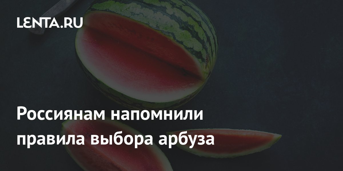 Россиянам напомнили правила выбора арбуза