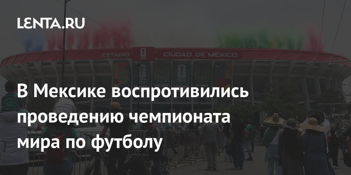 В Мексике воспротивились проведению чемпионата мира по футболу