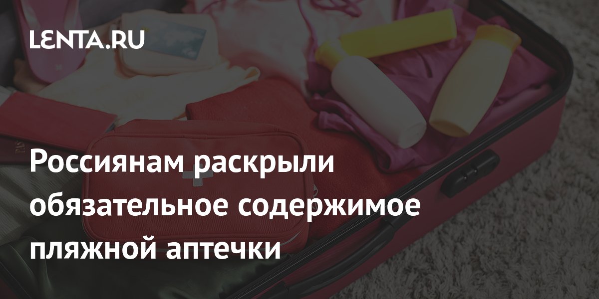 Россиянам раскрыли обязательное содержимое пляжной аптечки