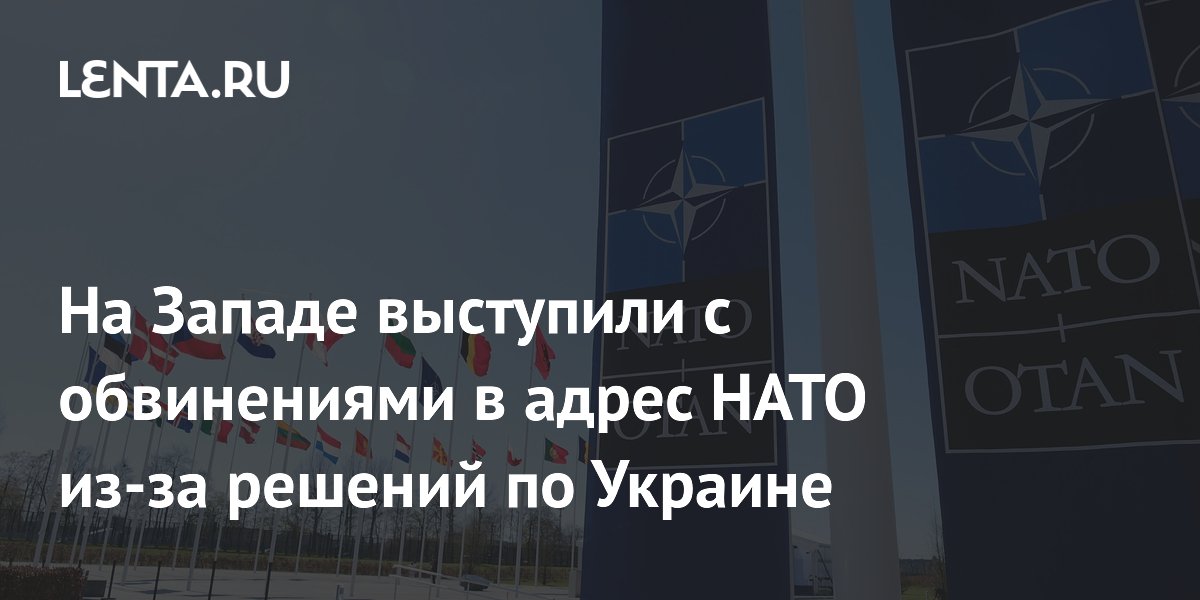 На Западе выступили с обвинениями в адрес НАТО из-за решений по Украине