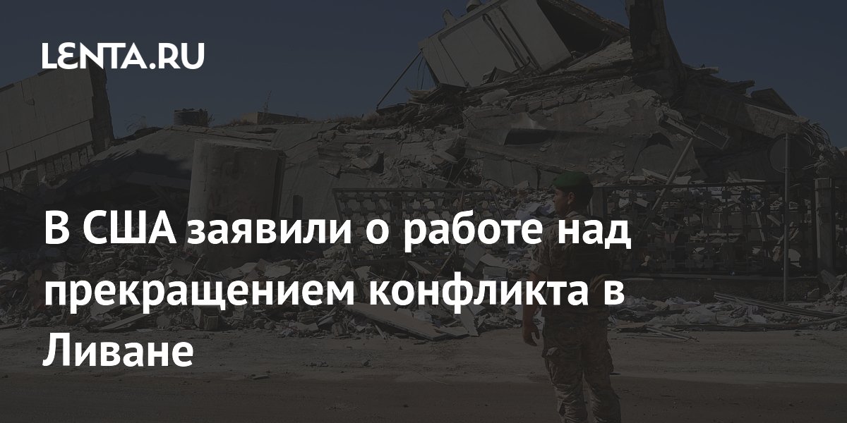 В США заявили о работе над прекращением конфликта в Ливане