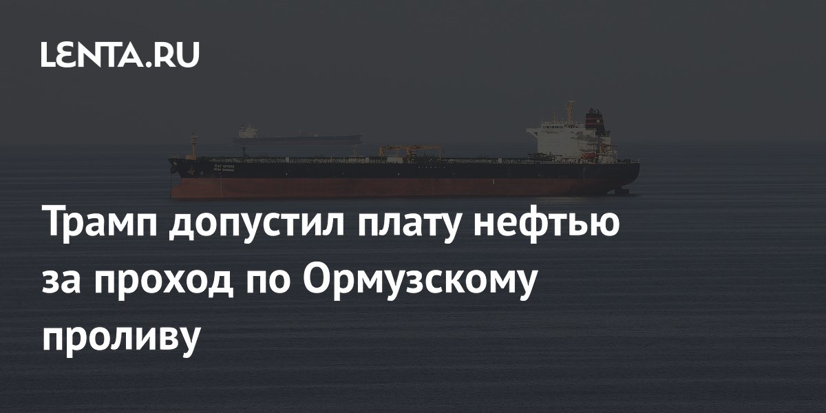 Трамп допустил плату нефтью за проход по Ормузскому проливу