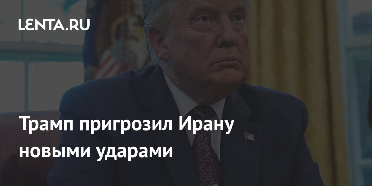 Трамп пригрозил Ирану новыми ударами