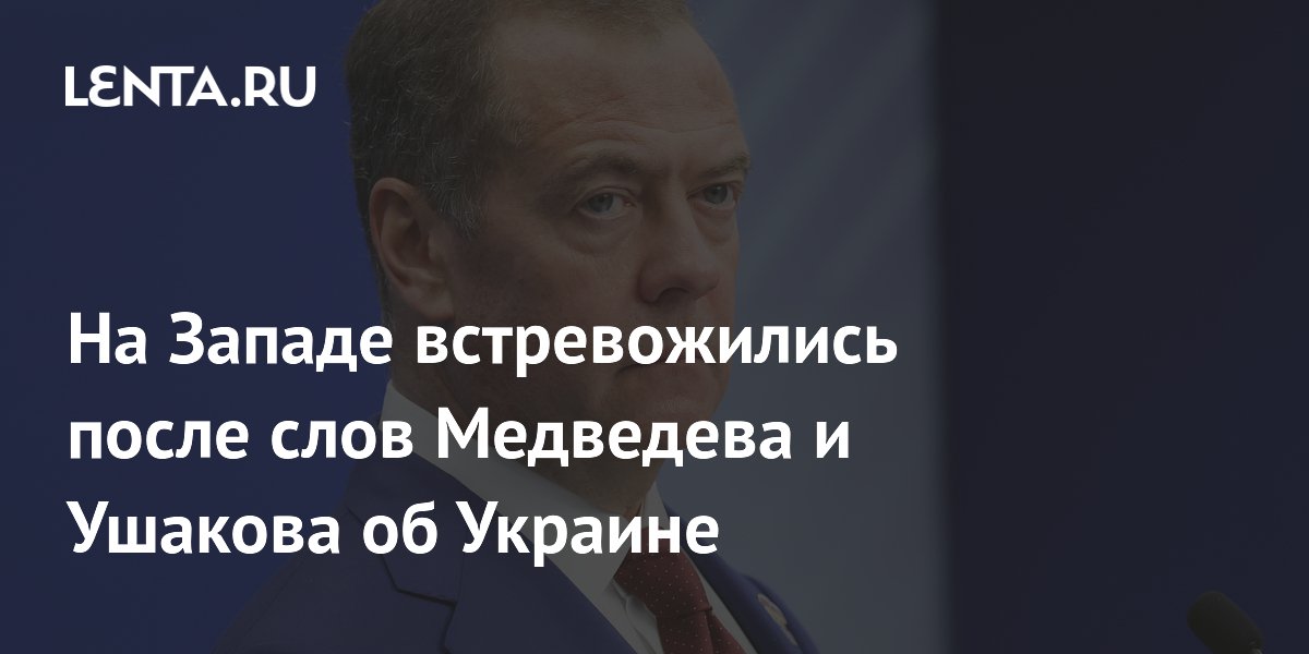 На Западе встревожились после слов Медведева и Ушакова об Украине