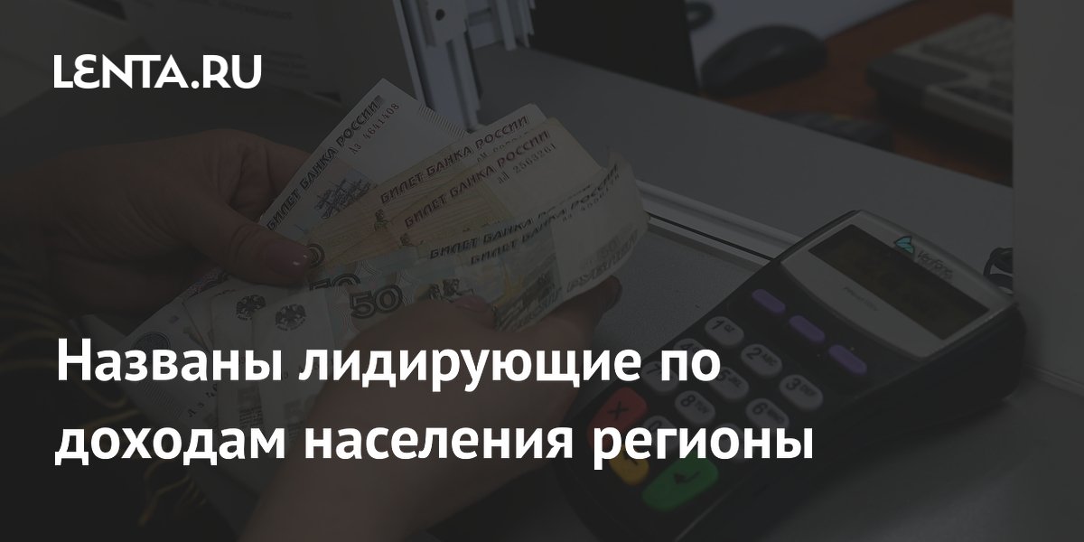 Названы лидирующие по доходам населения регионы