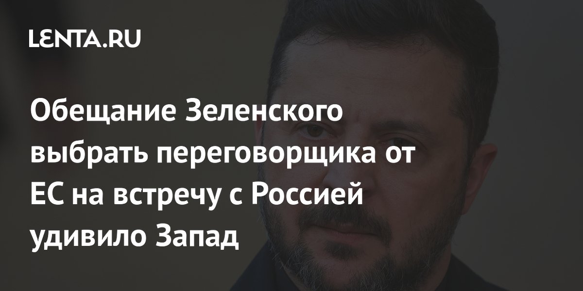 Обещание Зеленского выбрать переговорщика от ЕС на встречу с Россией удивило Запад