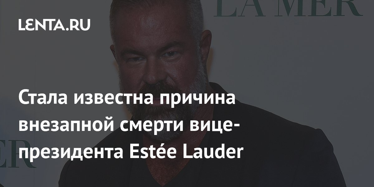Стала известна причина внезапной смерти вице-президента Estée Lauder