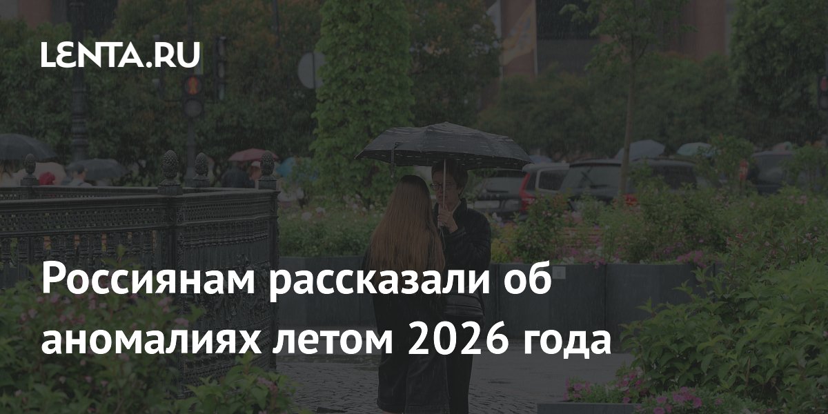 Россиянам рассказали об аномалиях летом 2026 года