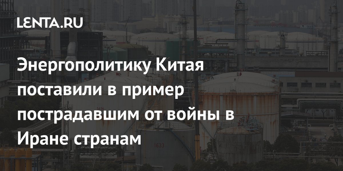 Энергополитику Китая поставили в пример пострадавшим от войны в Иране странам
