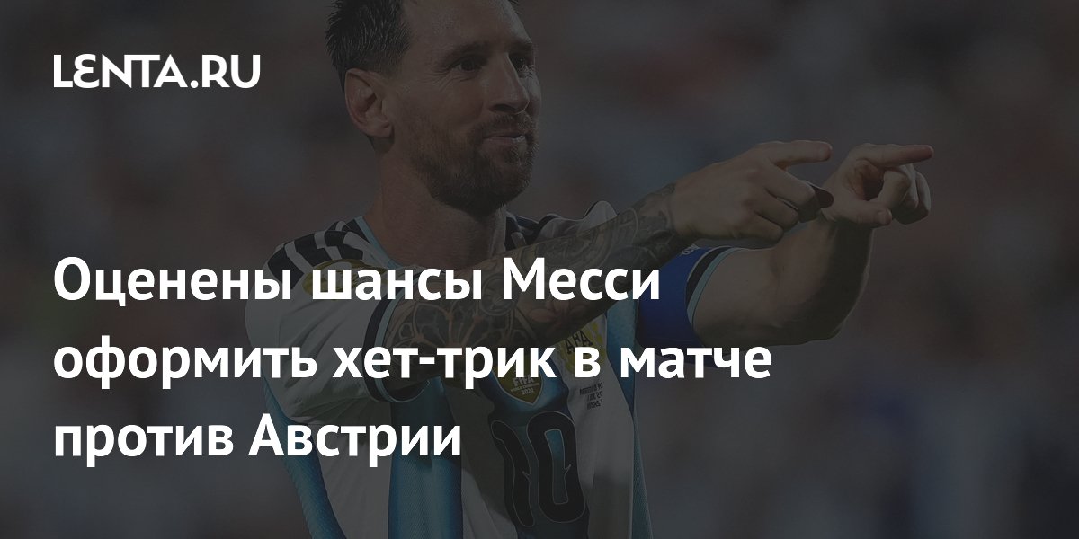Оценены шансы Месси оформить хет-трик в матче против Австрии