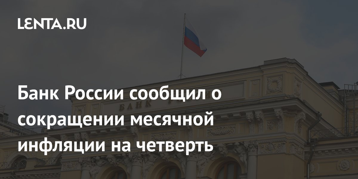 Банк России сообщил о сокращении месячной инфляции на четверть