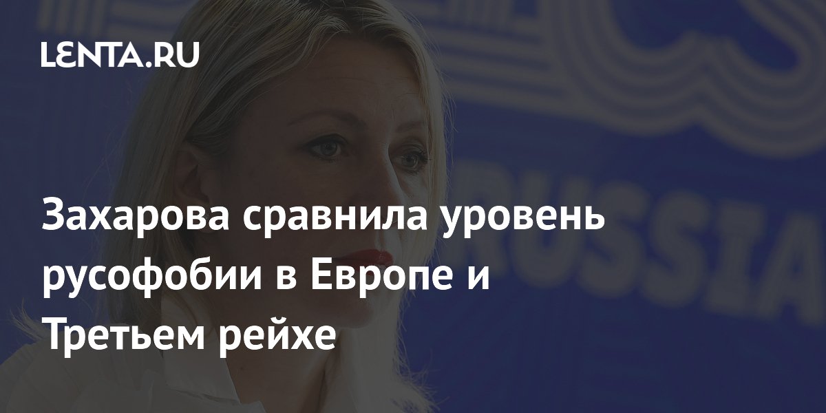 Захарова сравнила уровень русофобии в Европе и Третьем рейхе
