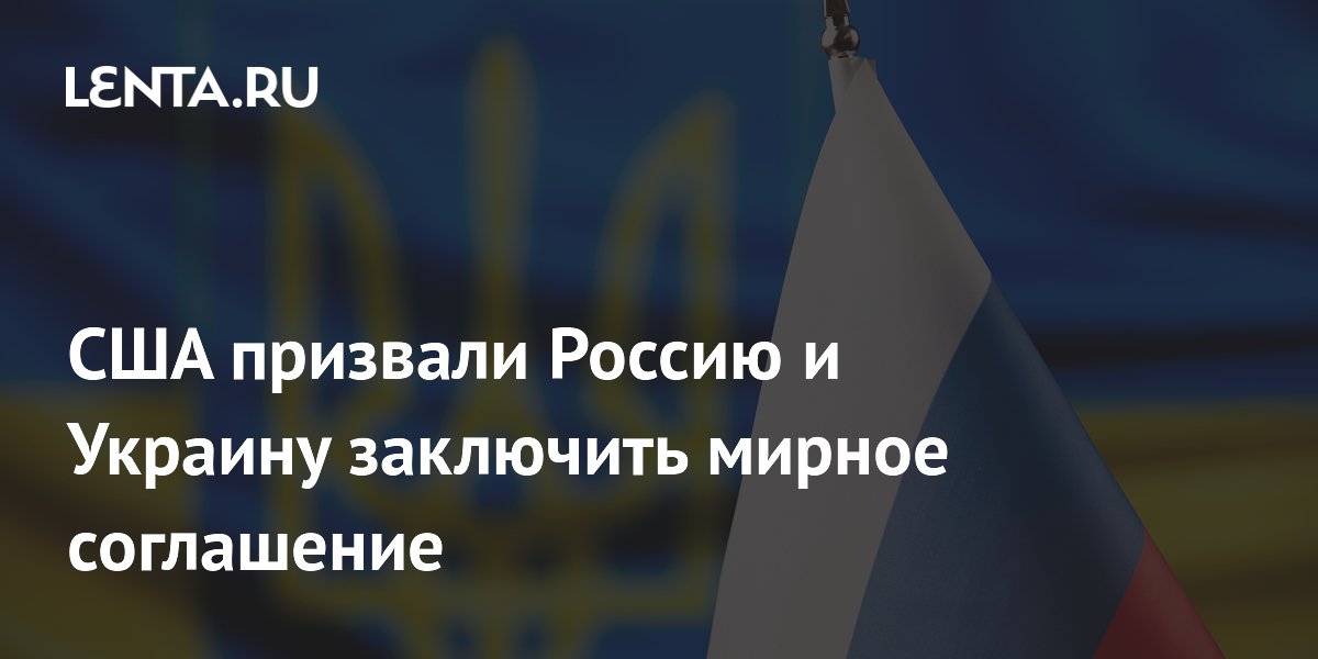 США призвали Россию и Украину заключить мирное соглашение