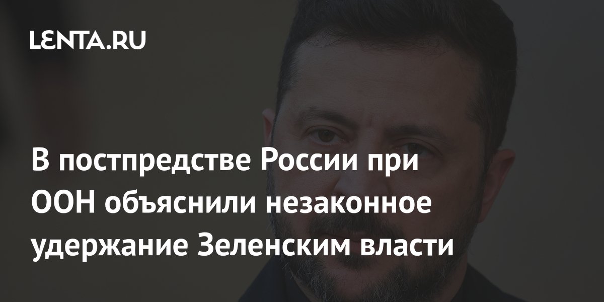 В постпредстве России при ООН объяснили незаконное удержание Зеленским власти