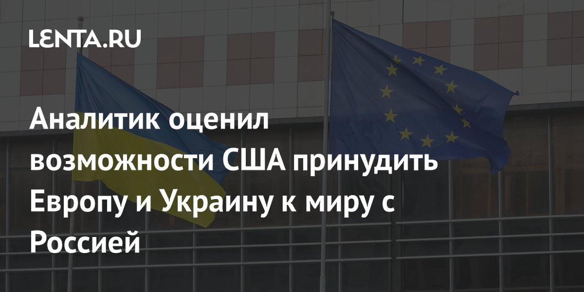 Аналитик оценил возможности США принудить Европу и Украину к миру с Россией