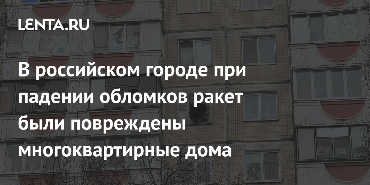 В российском городе при падении обломков ракет были повреждены многоквартирные дома